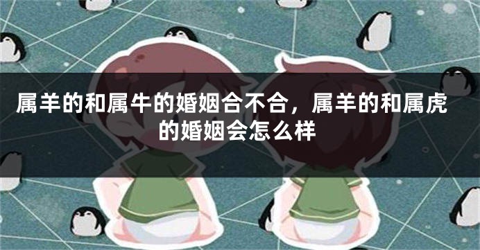 属羊的和属牛的婚姻合不合，属羊的和属虎的婚姻会怎么样
