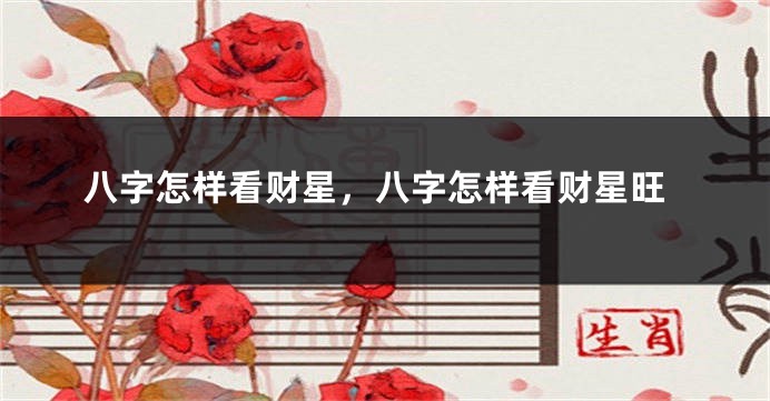 八字怎样看财星，八字怎样看财星旺