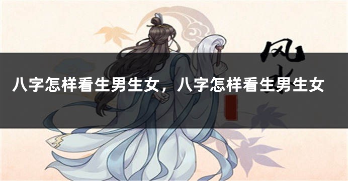 八字怎样看生男生女，八字怎样看生男生女