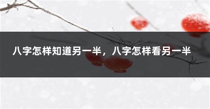 八字怎样知道另一半，八字怎样看另一半