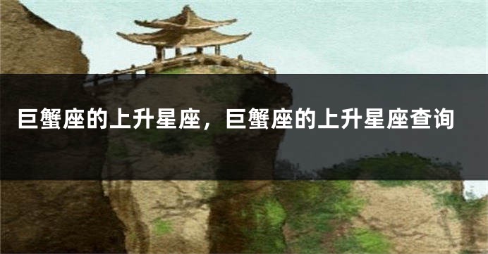 巨蟹座的上升星座，巨蟹座的上升星座查询
