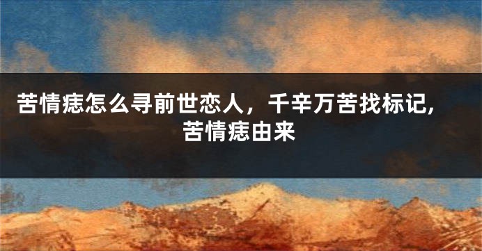 苦情痣怎么寻前世恋人，千辛万苦找标记,苦情痣由来