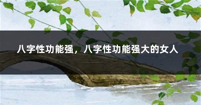八字性功能强，八字性功能强大的女人