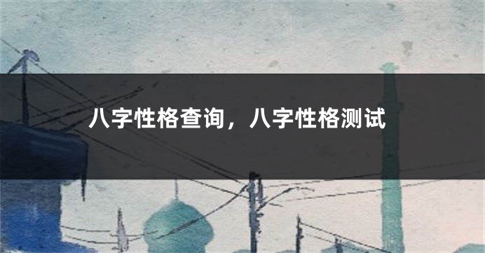 八字性格查询，八字性格测试