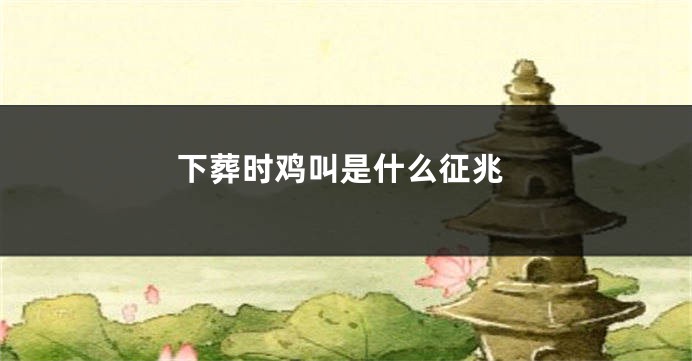 下葬时鸡叫是什么征兆