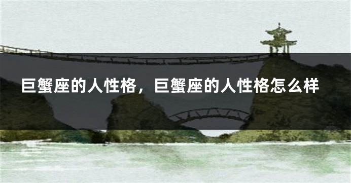 巨蟹座的人性格，巨蟹座的人性格怎么样