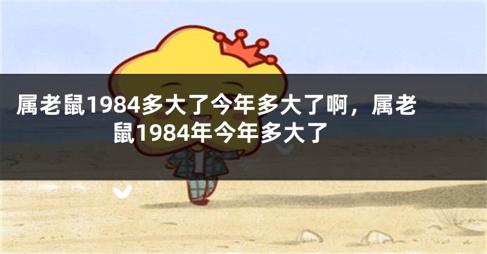 属老鼠1984多大了今年多大了啊，属老鼠1984年今年多大了