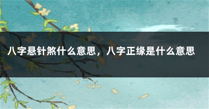 八字悬针煞什么意思，八字正缘是什么意思