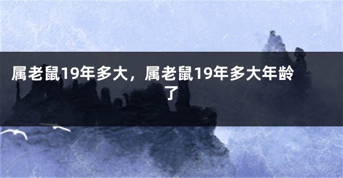 属老鼠19年多大，属老鼠19年多大年龄了