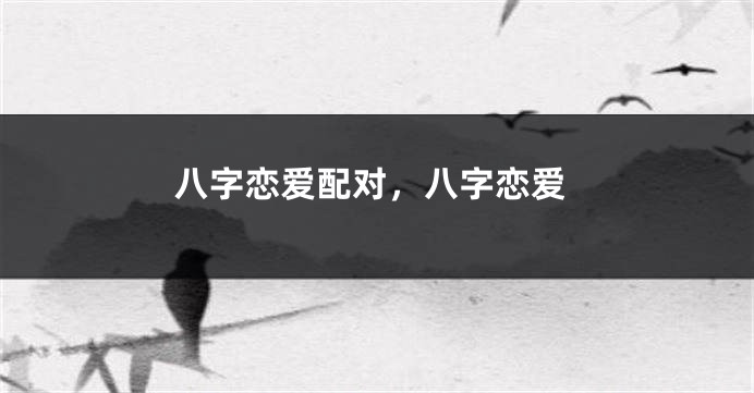 八字恋爱配对，八字恋爱
