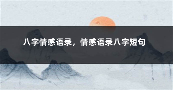 八字情感语录，情感语录八字短句