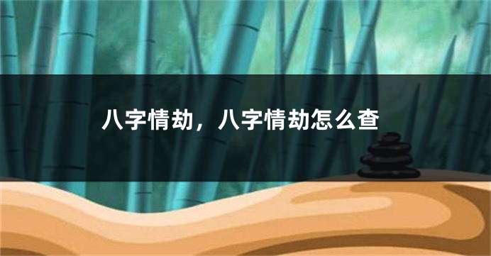 八字情劫，八字情劫怎么查