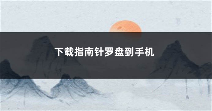 下载指南针罗盘到手机
