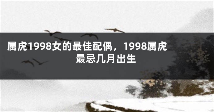 属虎1998女的最佳配偶，1998属虎最忌几月出生