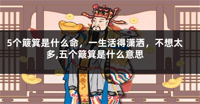 5个簸箕是什么命，一生活得潇洒，不想太多,五个簸箕是什么意思