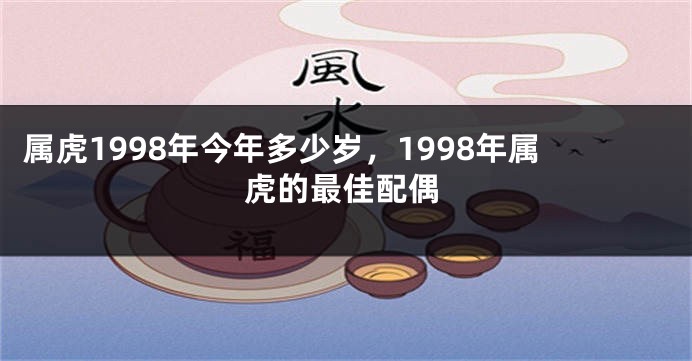 属虎1998年今年多少岁，1998年属虎的最佳配偶