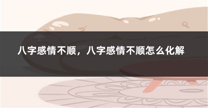 八字感情不顺，八字感情不顺怎么化解