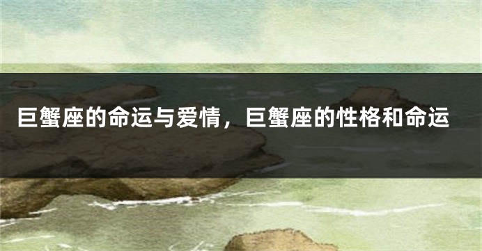 巨蟹座的命运与爱情，巨蟹座的性格和命运