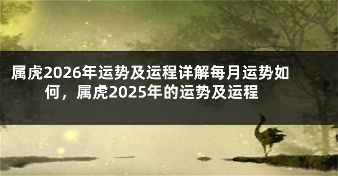 属虎2026年运势及运程详解每月运势如何，属虎2025年的运势及运程