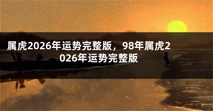 属虎2026年运势完整版，98年属虎2026年运势完整版