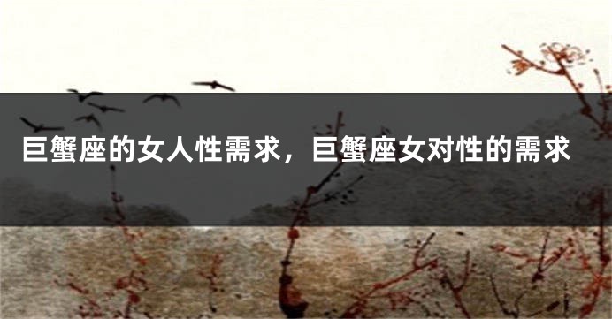 巨蟹座的女人性需求，巨蟹座女对性的需求