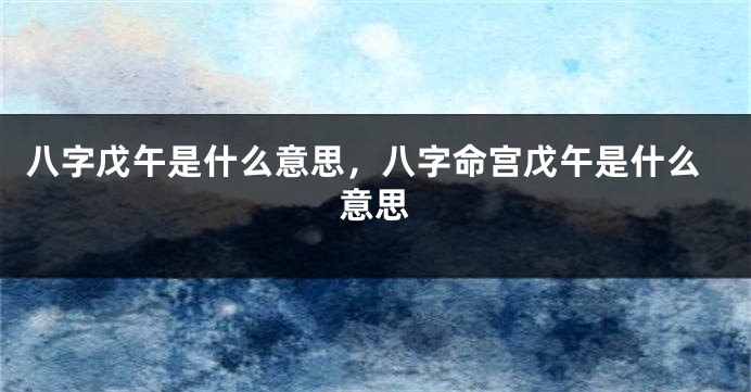 八字戊午是什么意思，八字命宫戊午是什么意思