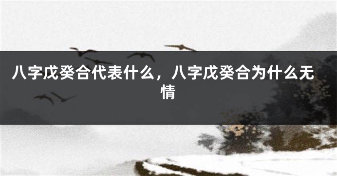 八字戊癸合代表什么，八字戊癸合为什么无情