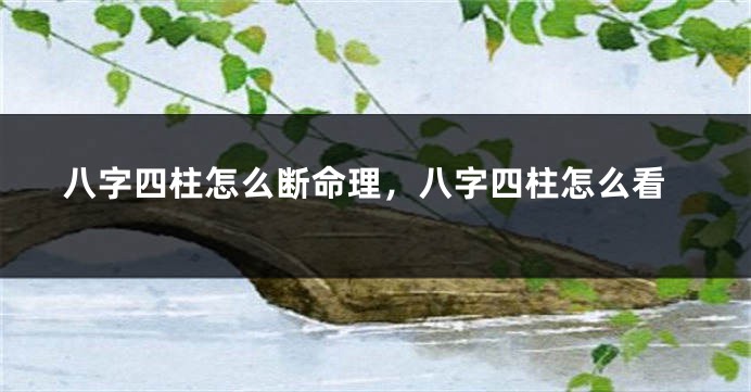 八字四柱怎么断命理，八字四柱怎么看