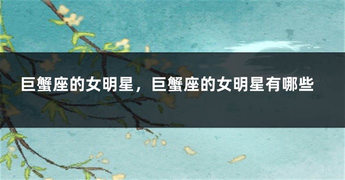 巨蟹座的女明星，巨蟹座的女明星有哪些