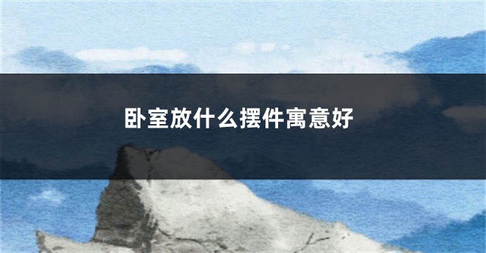 卧室放什么摆件寓意好