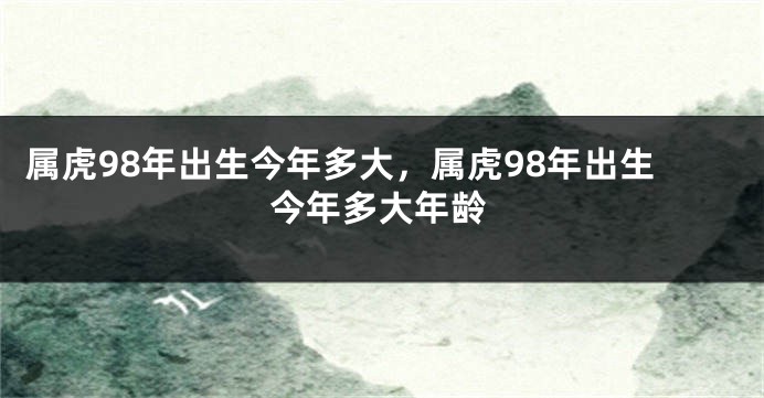 属虎98年出生今年多大，属虎98年出生今年多大年龄