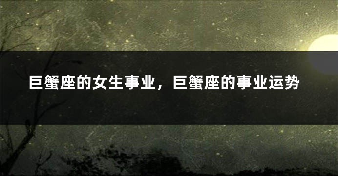 巨蟹座的女生事业，巨蟹座的事业运势