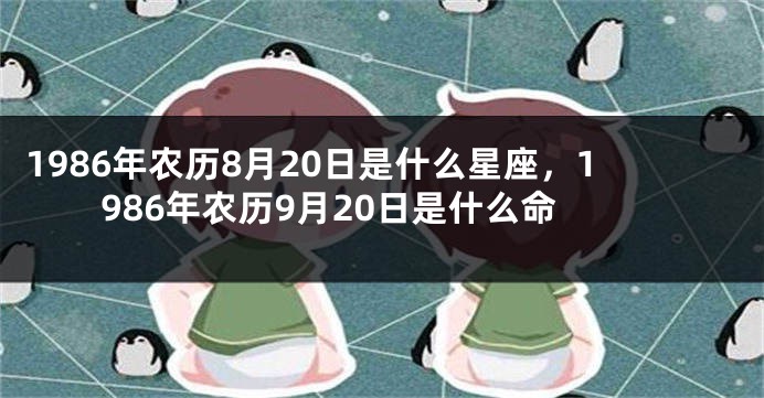 1986年农历8月20日是什么星座，1986年农历9月20日是什么命