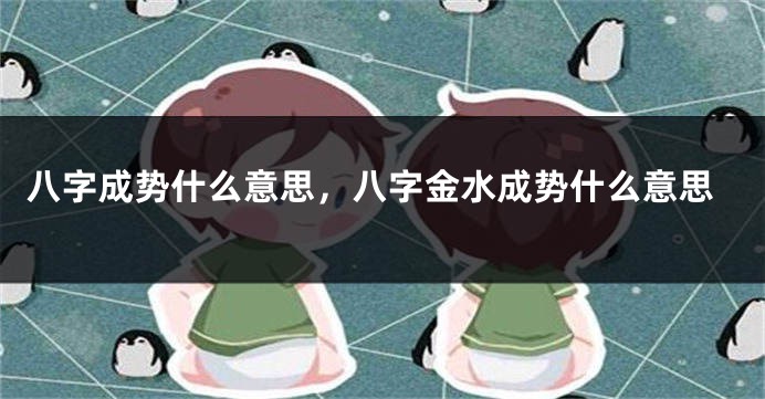 八字成势什么意思，八字金水成势什么意思