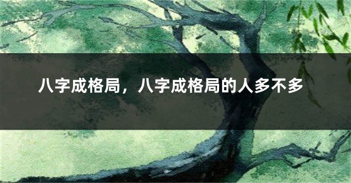 八字成格局，八字成格局的人多不多