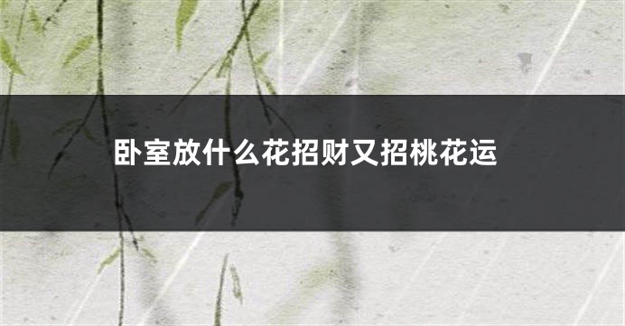 卧室放什么花招财又招桃花运
