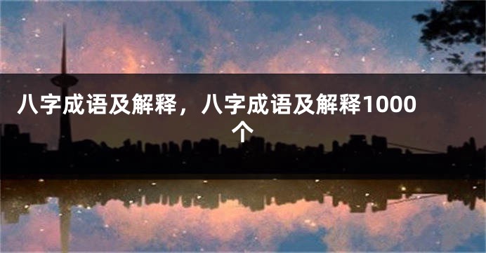 八字成语及解释，八字成语及解释1000个