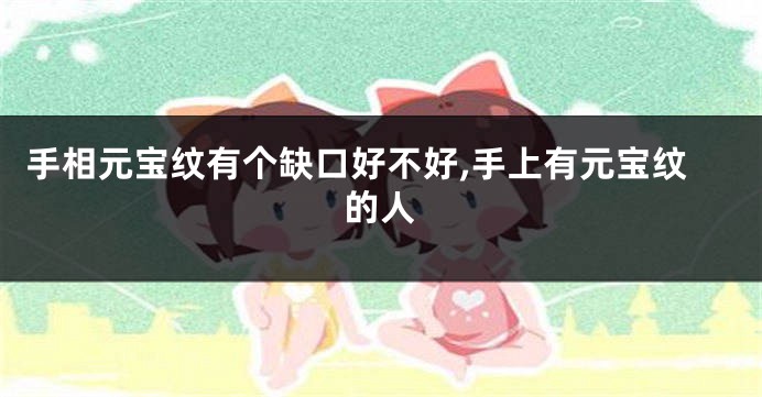 手相元宝纹有个缺口好不好,手上有元宝纹的人