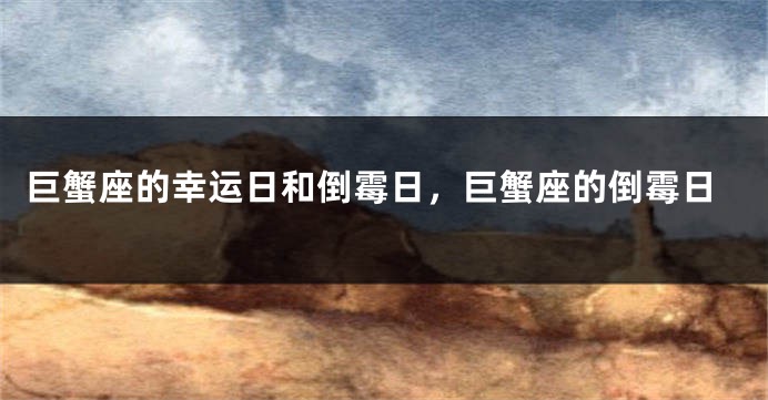 巨蟹座的幸运日和倒霉日，巨蟹座的倒霉日