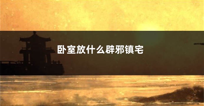 卧室放什么辟邪镇宅