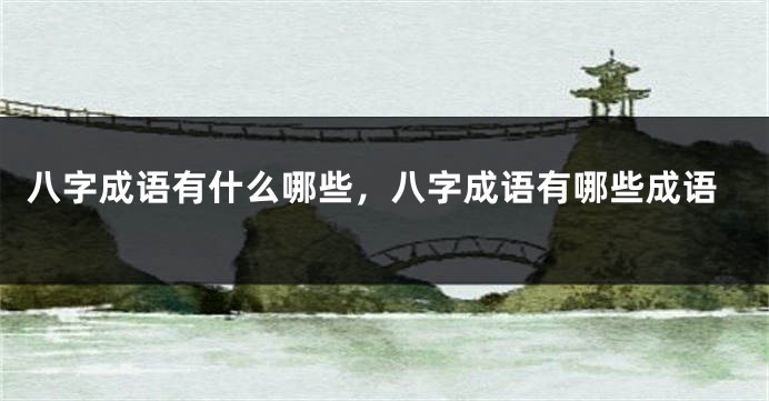 八字成语有什么哪些，八字成语有哪些成语