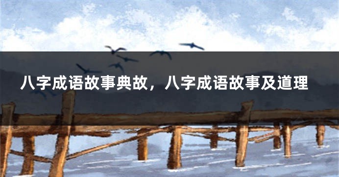 八字成语故事典故，八字成语故事及道理