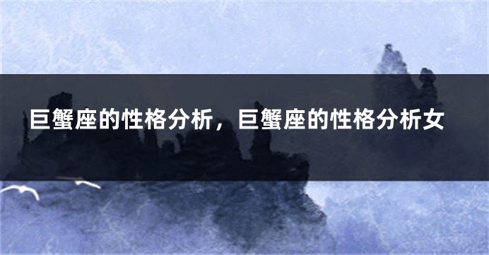 巨蟹座的性格分析，巨蟹座的性格分析女