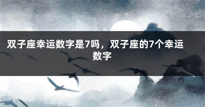 双子座幸运数字是7吗，双子座的7个幸运数字