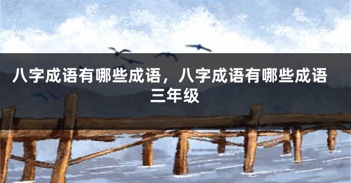 八字成语有哪些成语，八字成语有哪些成语三年级