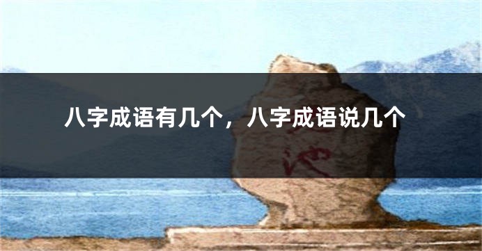 八字成语有几个，八字成语说几个