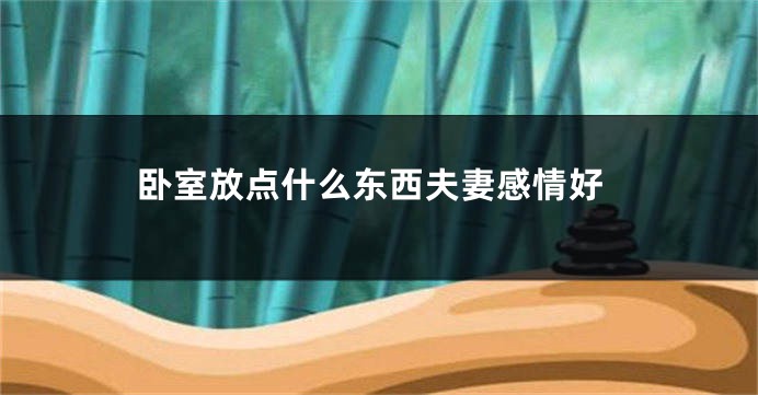 卧室放点什么东西夫妻感情好