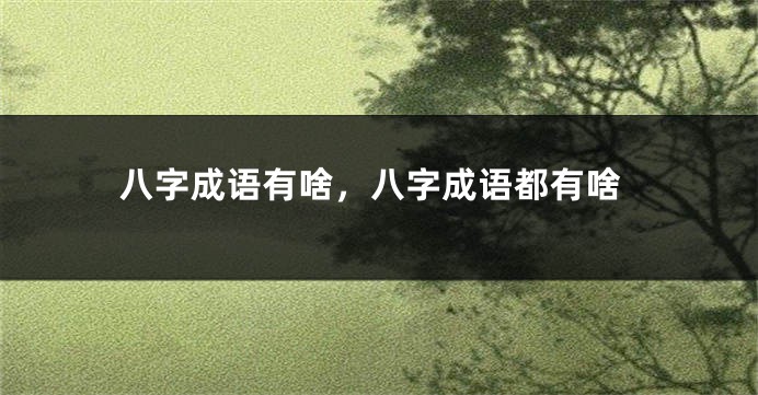 八字成语有啥，八字成语都有啥