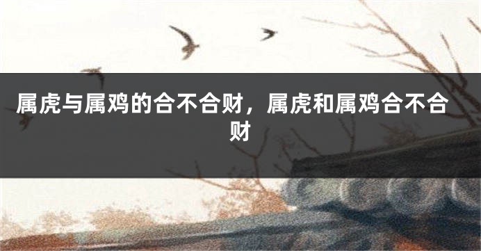 属虎与属鸡的合不合财，属虎和属鸡合不合财
