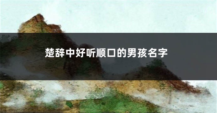 楚辞中好听顺口的男孩名字